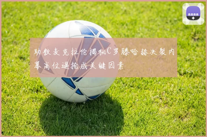 助教麦克拉伦揭秘C罗滕哈赫决裂内幕高位逼抢成关键因素