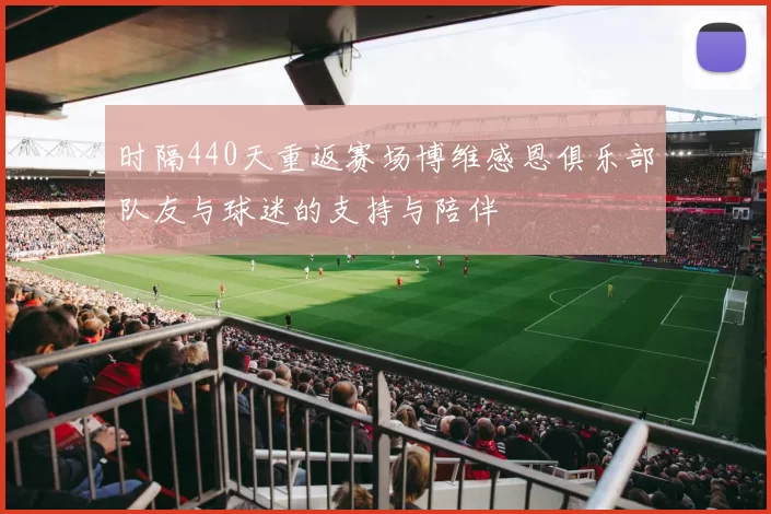时隔440天重返赛场博维感恩俱乐部队友与球迷的支持与陪伴