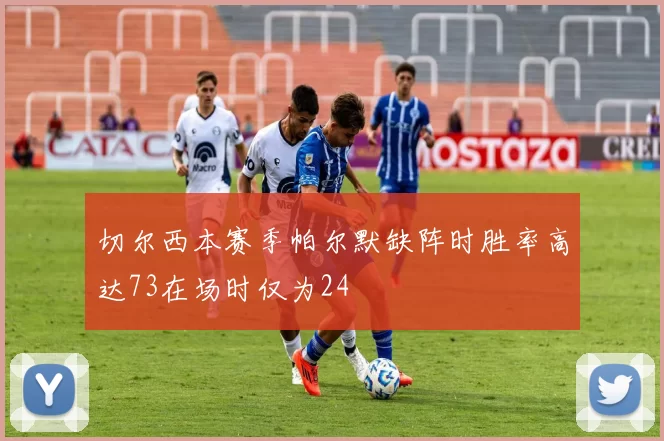 切尔西本赛季帕尔默缺阵时胜率高达73在场时仅为24