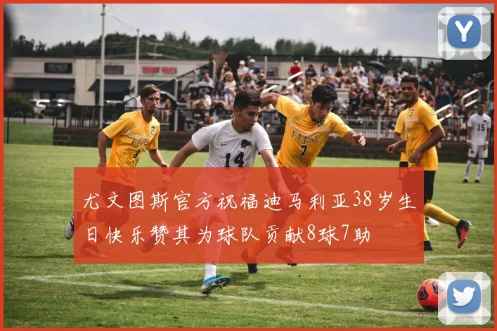 尤文图斯官方祝福迪马利亚38岁生日快乐赞其为球队贡献8球7助