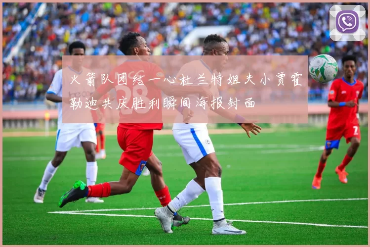 火箭队团结一心杜兰特姐夫小贾霍勒迪共庆胜利瞬间海报封面