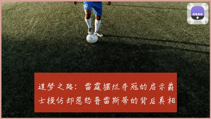 追梦之路：雷霆摆烂夺冠的启示爵士模仿却惹怒普雷斯蒂的背后真相