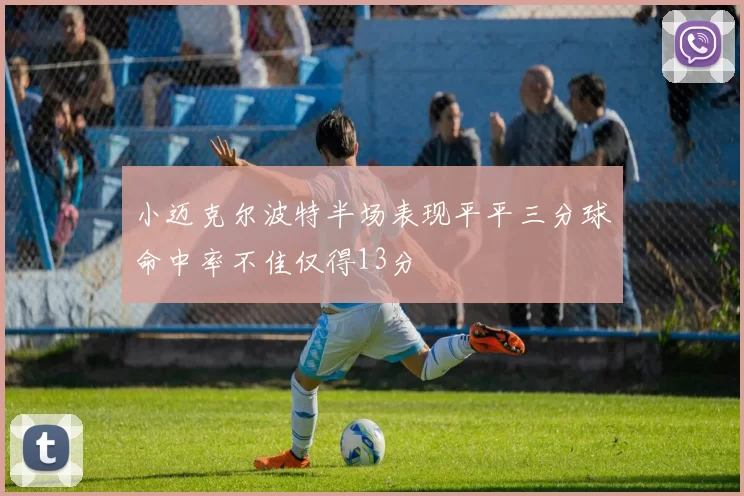 小迈克尔波特半场表现平平三分球命中率不佳仅得13分