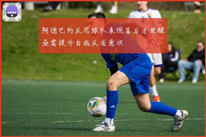 阿德巴约反思球队表现落后才觉醒亟需提升自我反省意识