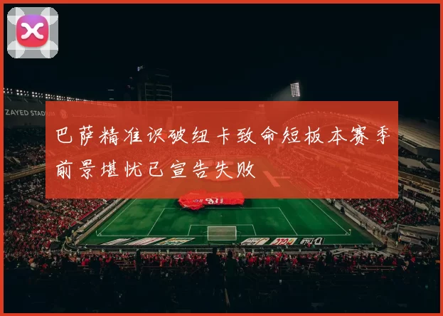 巴萨精准识破纽卡致命短板本赛季前景堪忧已宣告失败